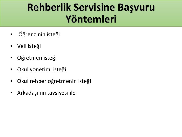 Rehberlik Servisine Başvuru Yöntemleri • Öğrencinin isteği • Veli isteği • Öğretmen isteği •