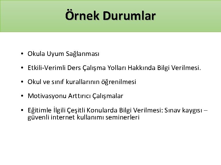 Örnek Durumlar • Okula Uyum Sağlanması • Etkili-Verimli Ders Çalışma Yolları Hakkında Bilgi Verilmesi.