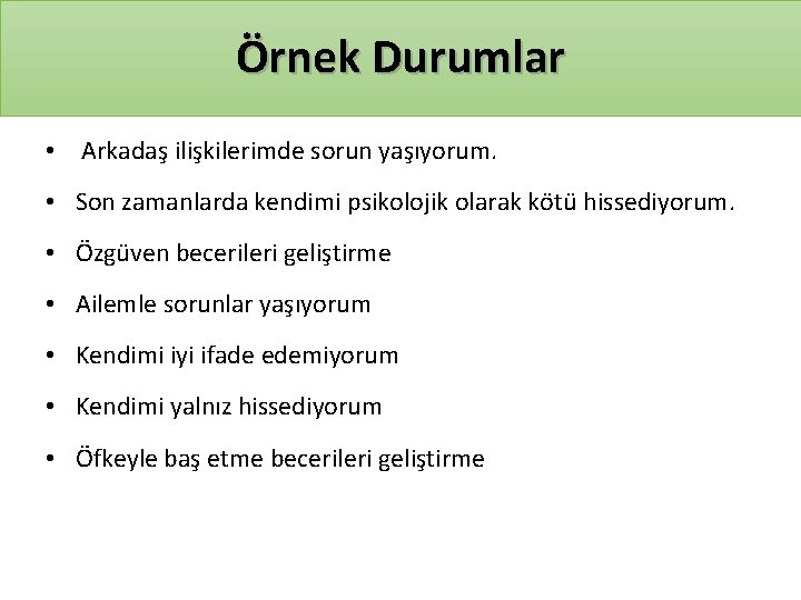 Örnek Durumlar • Arkadaş ilişkilerimde sorun yaşıyorum. • Son zamanlarda kendimi psikolojik olarak kötü