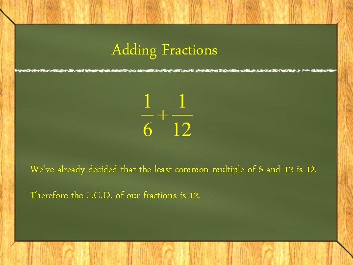 Adding Fractions We’ve already decided that the least common multiple of 6 and 12