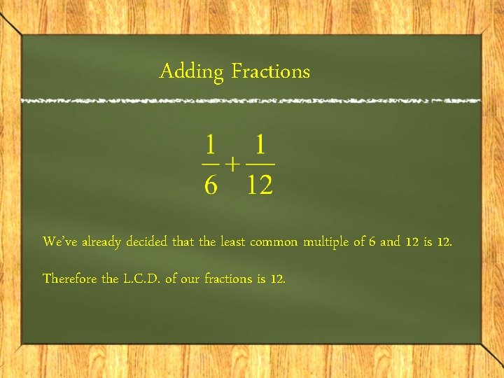 Adding Fractions We’ve already decided that the least common multiple of 6 and 12 Adding Fractions We’ve already decided that the least common multiple of 6 and 12