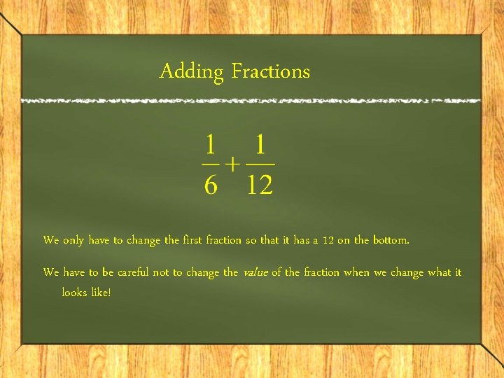 Adding Fractions We only have to change the first fraction so that it has