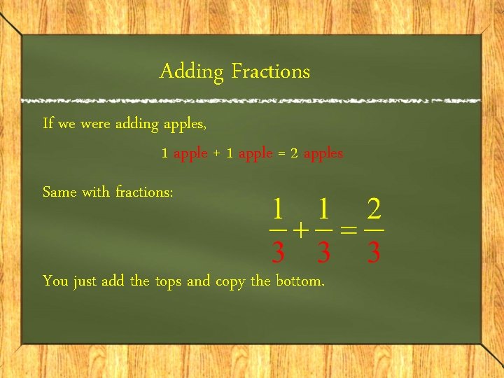 Adding Fractions If we were adding apples, 1 apple + 1 apple = 2