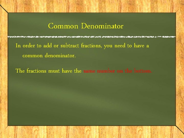 Common Denominator In order to add or subtract fractions, you need to have a