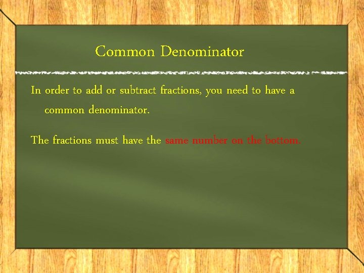 Common Denominator In order to add or subtract fractions, you need to have a Common Denominator In order to add or subtract fractions, you need to have a