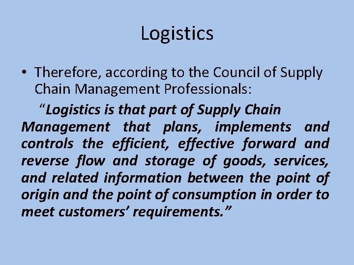 Logistics • Therefore, according to the Council of Supply Chain Management Professionals: “Logistics is