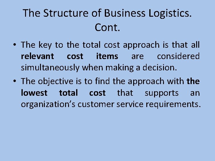 The Structure of Business Logistics. Cont. • The key to the total cost approach