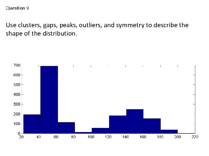 Question 9 Use clusters, gaps, peaks, outliers, and symmetry to describe the shape of Question 9 Use clusters, gaps, peaks, outliers, and symmetry to describe the shape of