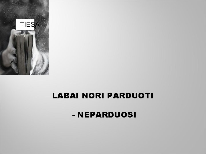 TIESA LABAI NORI PARDUOTI - NEPARDUOSI 