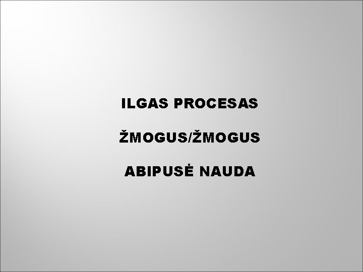 ILGAS PROCESAS ŽMOGUS/ŽMOGUS ABIPUSĖ NAUDA 