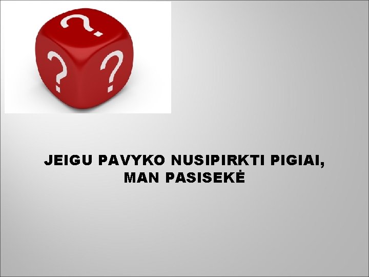 JEIGU PAVYKO NUSIPIRKTI PIGIAI, MAN PASISEKĖ 