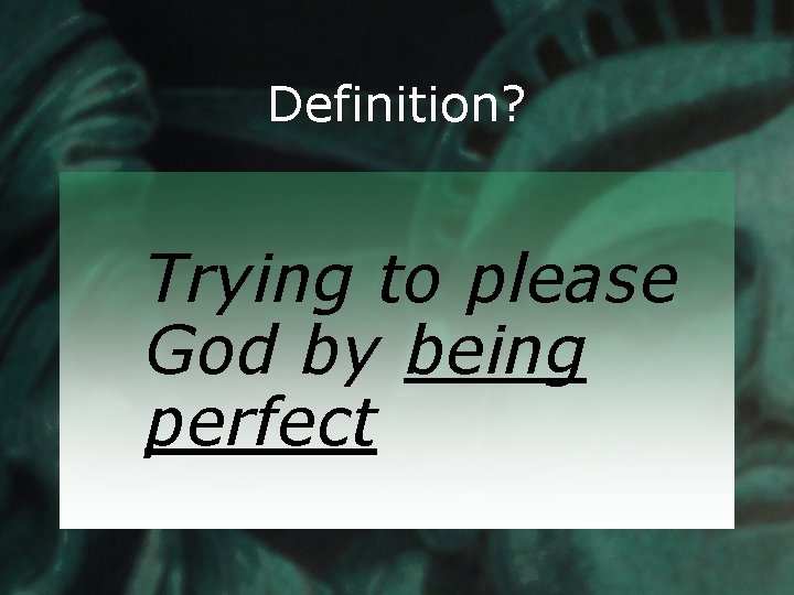 Definition? Trying to please God by being perfect 