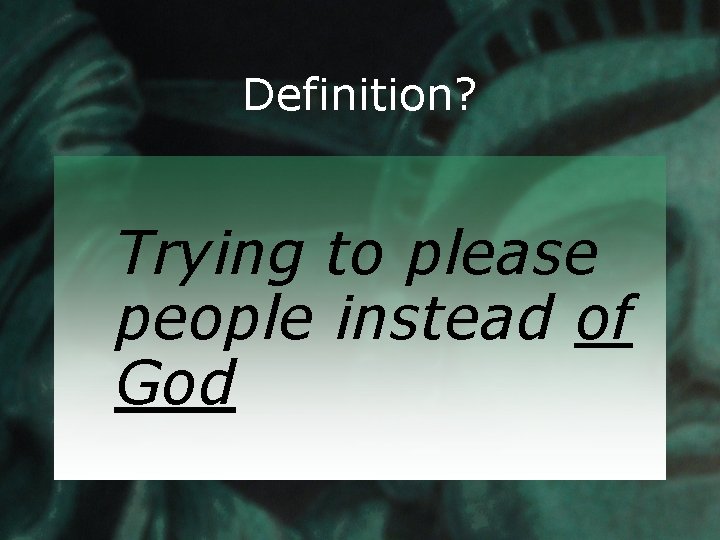 Definition? Trying to please people instead of God 