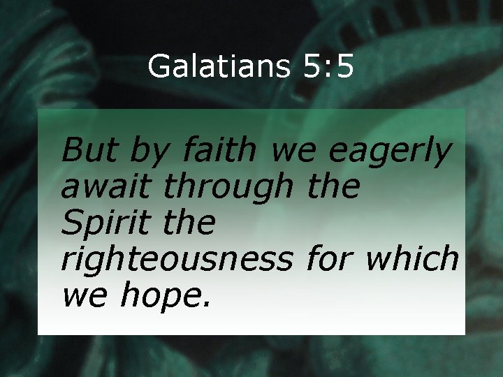 Galatians 5: 5 But by faith we eagerly await through the Spirit the righteousness