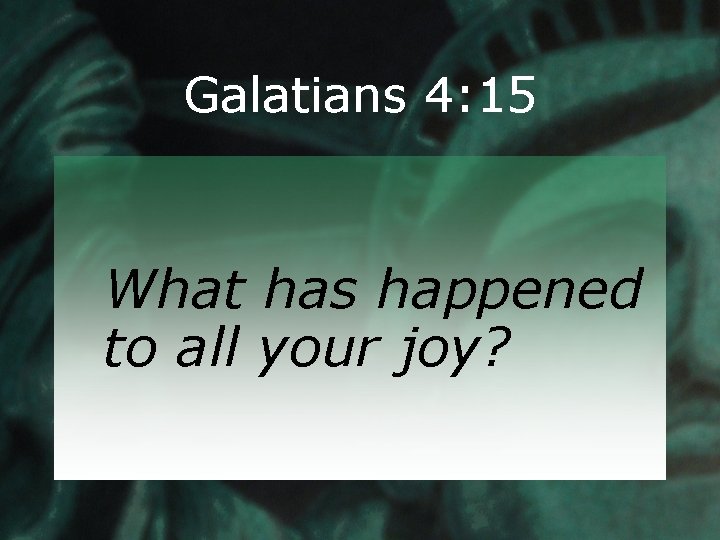Galatians 4: 15 What has happened to all your joy? 