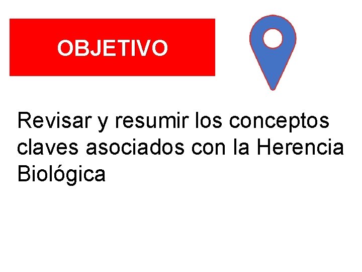 OBJETIVO Revisar y resumir los conceptos claves asociados con la Herencia Biológica 