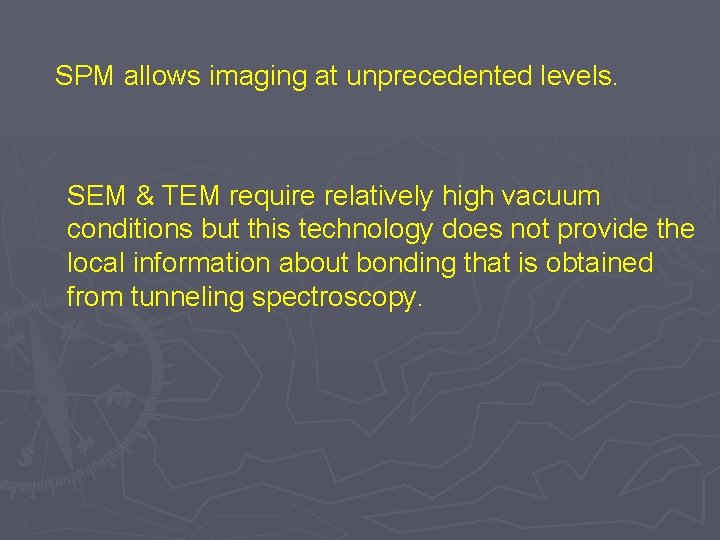 SPM allows imaging at unprecedented levels. SEM & TEM require relatively high vacuum conditions