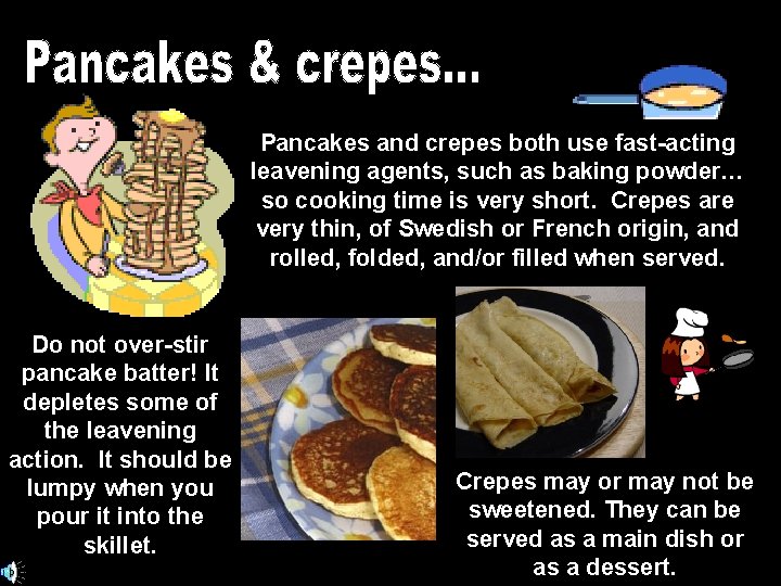 Pancakes and crepes both use fast-acting leavening agents, such as baking powder… so cooking