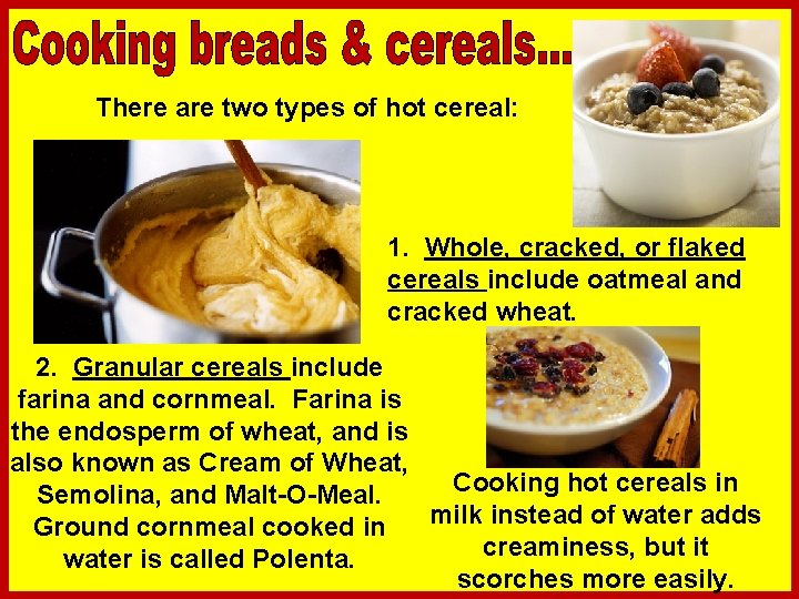 There are two types of hot cereal: 1. Whole, cracked, or flaked cereals include
