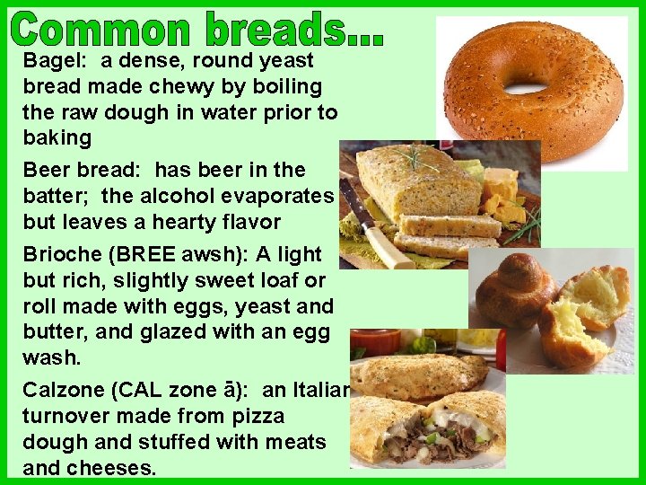 Bagel: a dense, round yeast bread made chewy by boiling the raw dough in