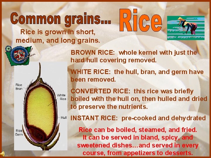 Rice is grown in short, medium, and long grains. BROWN RICE: whole kernel with