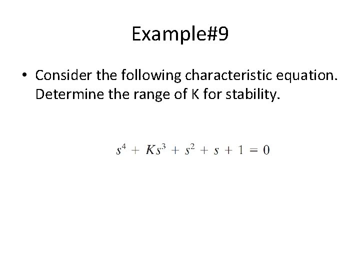 Example#9 • Consider the following characteristic equation. Determine the range of K for stability.
