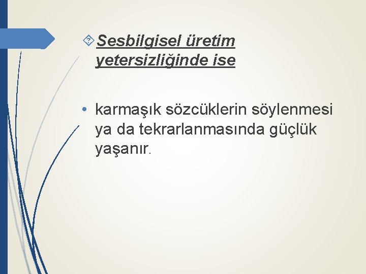  Sesbilgisel üretim yetersizliğinde ise • karmaşık sözcüklerin söylenmesi ya da tekrarlanmasında güçlük yaşanır.