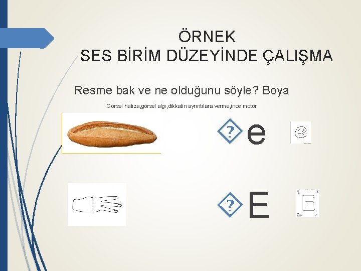 ÖRNEK SES BİRİM DÜZEYİNDE ÇALIŞMA Resme bak ve ne olduğunu söyle? Boya Görsel hafıza,