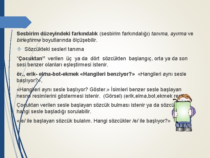 Sesbirim düzeyindeki farkındalık (sesbirim farkındalığı) tanıma, ayırma ve birleştirme boyutlarında ölçüşebilir. Sözcükteki sesleri tanıma