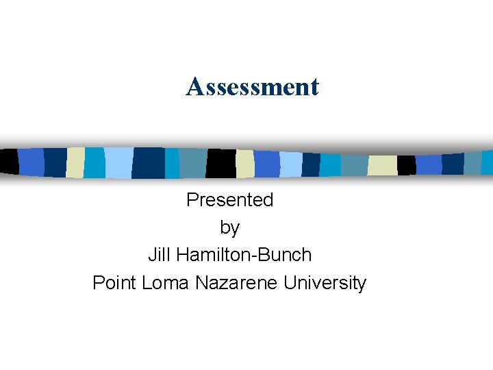 Assessment Presented by Jill Hamilton-Bunch Point Loma Nazarene University 