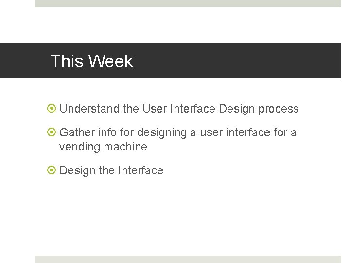 This Week Understand the User Interface Design process Gather info for designing a user