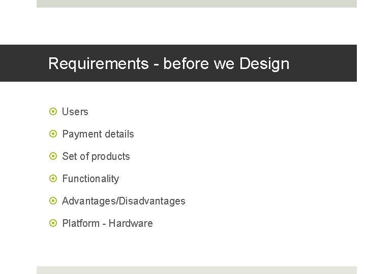 Requirements - before we Design Users Payment details Set of products Functionality Advantages/Disadvantages Platform
