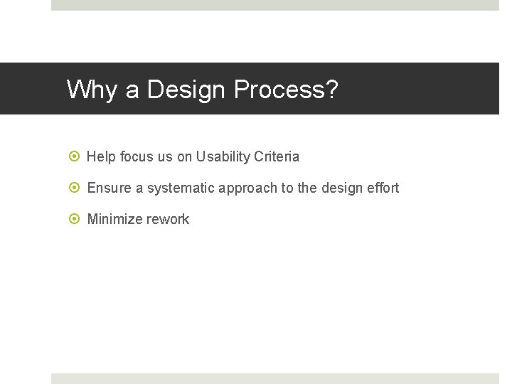 Why a Design Process? Help focus us on Usability Criteria Ensure a systematic approach
