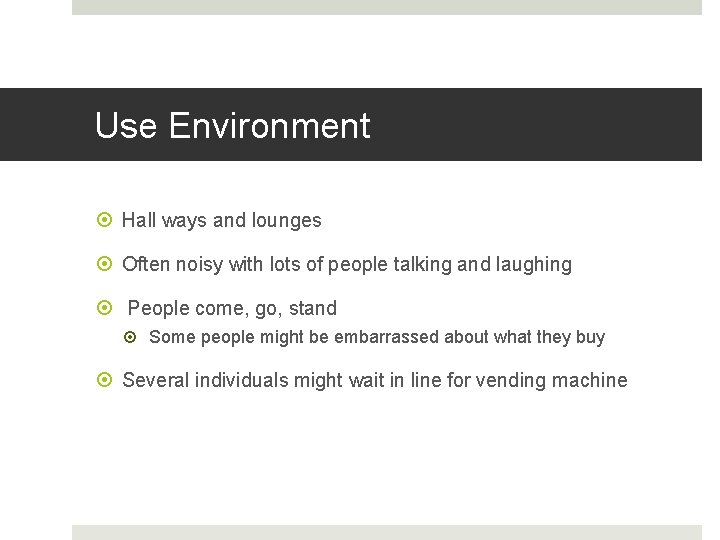 Use Environment Hall ways and lounges Often noisy with lots of people talking and
