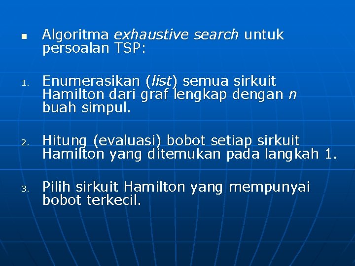 n 1. 2. 3. Algoritma exhaustive search untuk persoalan TSP: Enumerasikan (list) semua sirkuit