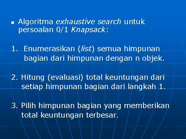 n Algoritma exhaustive search untuk persoalan 0/1 Knapsack: 1. Enumerasikan (list) semua himpunan bagian