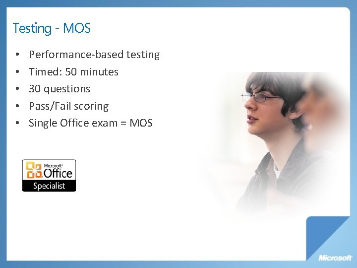 Testing - MOS • • • Performance-based testing Timed: 50 minutes 30 questions Pass/Fail