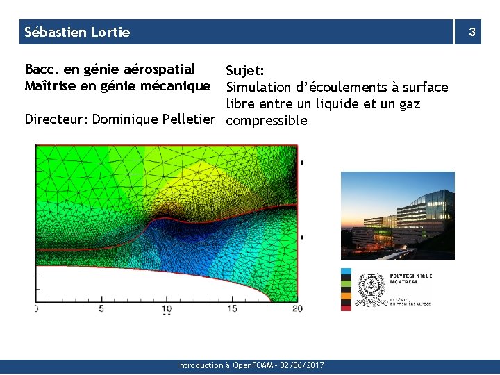 Sébastien Lortie 3 Bacc. en génie aérospatial Maîtrise en génie mécanique Sujet: Simulation d’écoulements