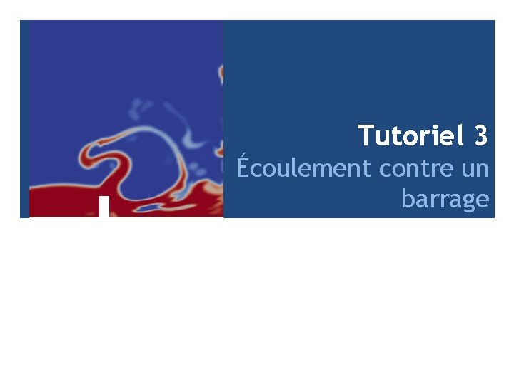 Tutoriel 3 Écoulement contre un barrage 