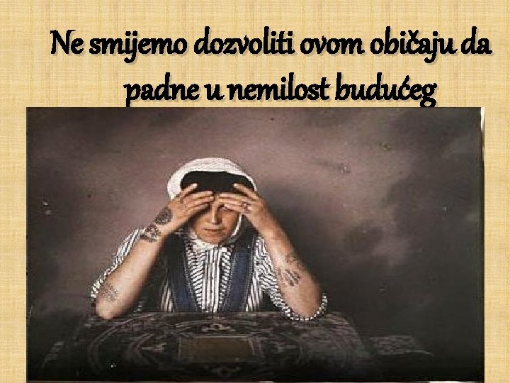 Ne smijemo dozvoliti ovom običaju da padne u nemilost budućeg vremena! 