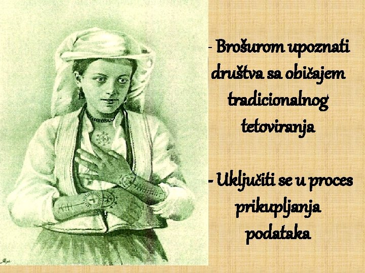 - Brošurom upoznati društva sa običajem tradicionalnog tetoviranja - Uključiti se u proces prikupljanja