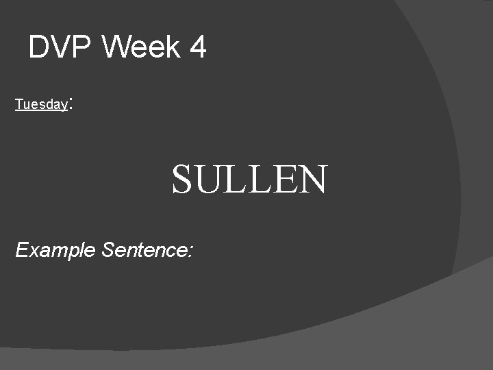 DVP Week 4 Tuesday: SULLEN Example Sentence: 