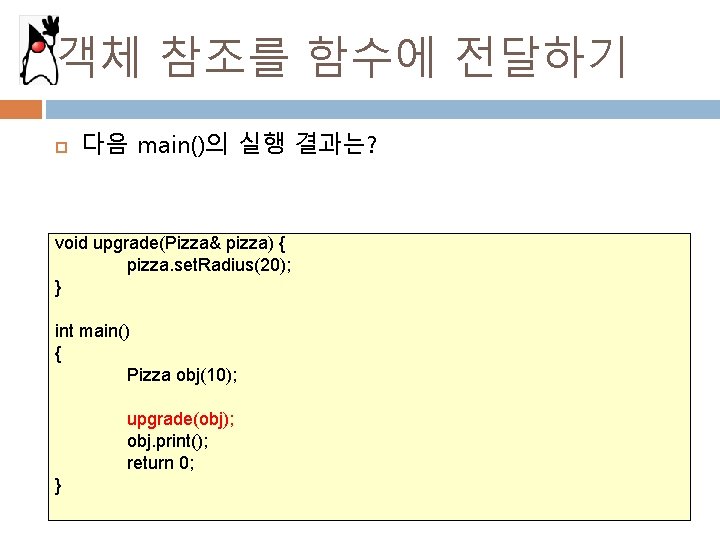 객체 참조를 함수에 전달하기 다음 main()의 실행 결과는? void upgrade(Pizza& pizza) { pizza. set.