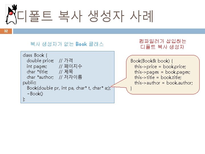 디폴트 복사 생성자 사례 32 복사 생성자가 없는 Book 클래스 class Book { double