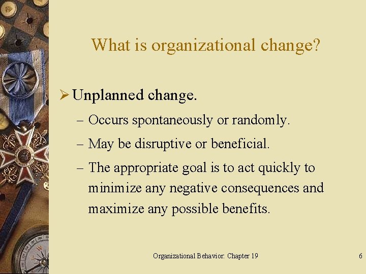 What is organizational change? Ø Unplanned change. – Occurs spontaneously or randomly. – May