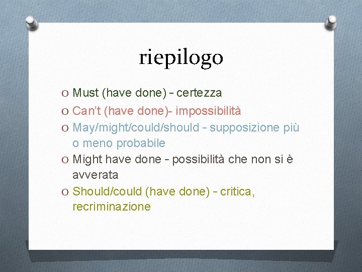 riepilogo O Must (have done) – certezza O Can’t (have done)- impossibilità O May/might/could/should