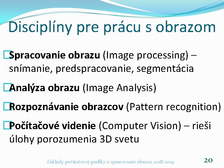 Disciplíny pre prácu s obrazom �Spracovanie obrazu (Image processing) – snímanie, predspracovanie, segmentácia �Analýza