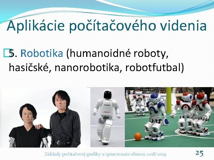 Aplikácie počítačového videnia � 5. Robotika (humanoidné roboty, hasičské, nanorobotika, robotfutbal) Základy počítačovej grafiky