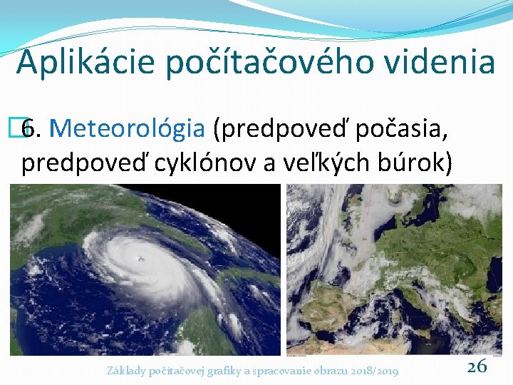 Aplikácie počítačového videnia � 6. Meteorológia (predpoveď počasia, predpoveď cyklónov a veľkých búrok) Základy