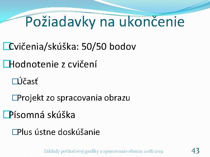 Požiadavky na ukončenie �Cvičenia/skúška: 50/50 bodov �Hodnotenie z cvičení �Účasť �Projekt zo spracovania obrazu